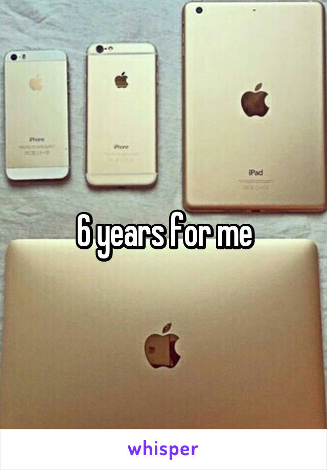 6 years for me