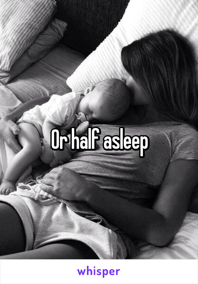 Or half asleep