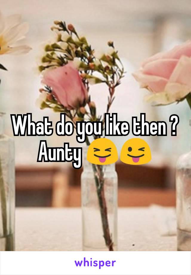 What do you like then ? Aunty 😝😜
