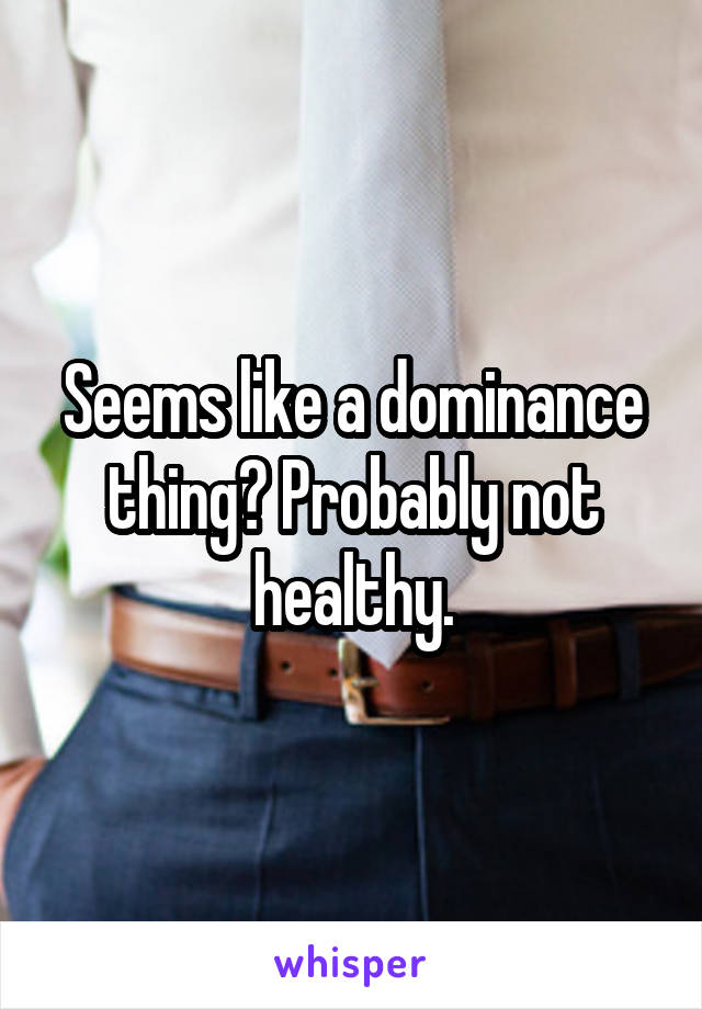 Seems like a dominance thing? Probably not healthy.