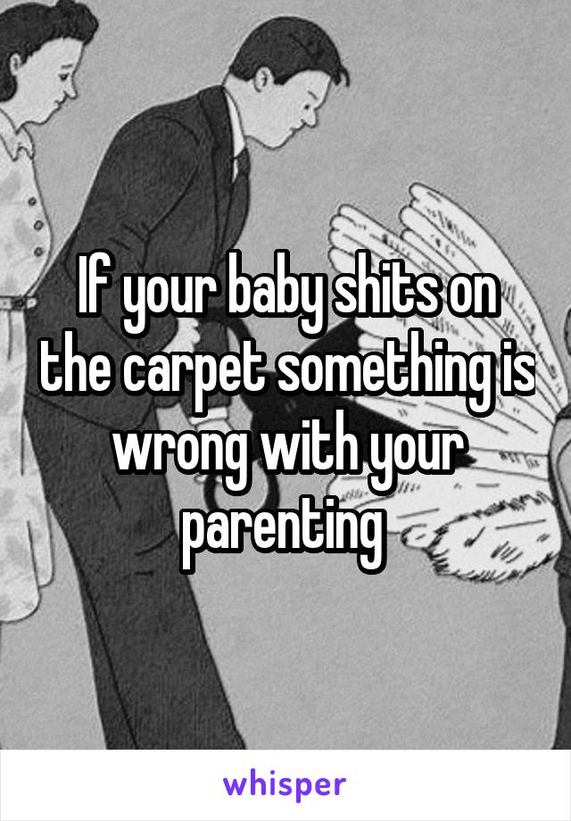 If your baby shits on the carpet something is wrong with your parenting 