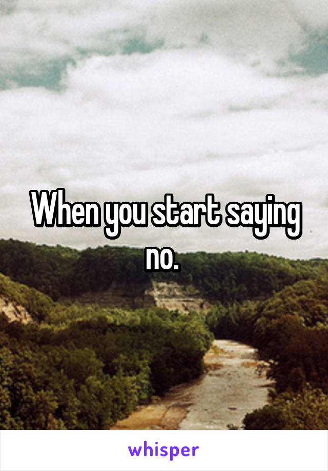 When you start saying no. 