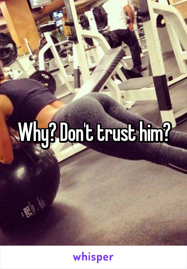 Why? Don't trust him?
