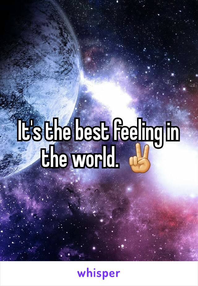 It's the best feeling in the world. ✌