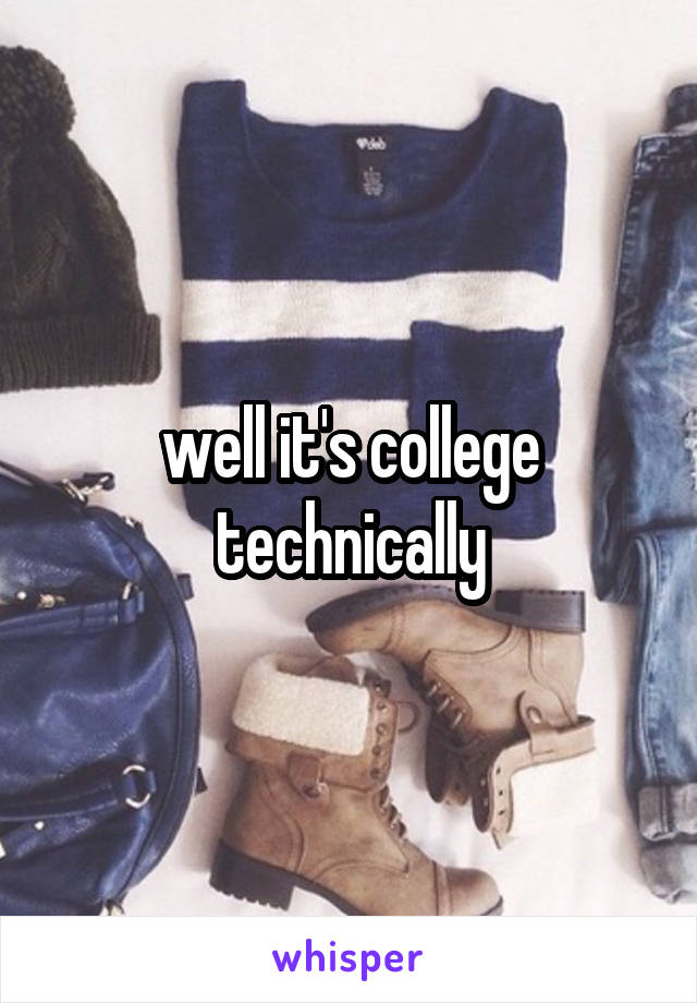 well it's college technically