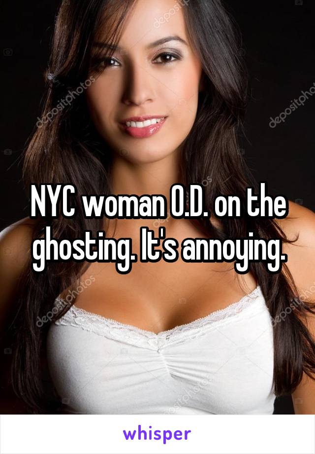 NYC woman O.D. on the ghosting. It's annoying.