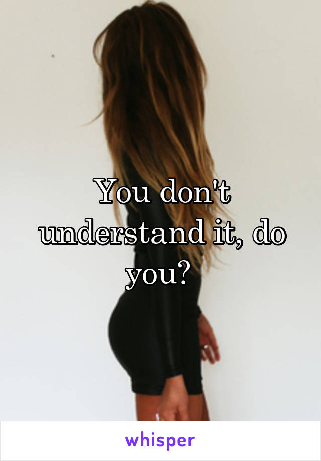 You don't understand it, do you? 