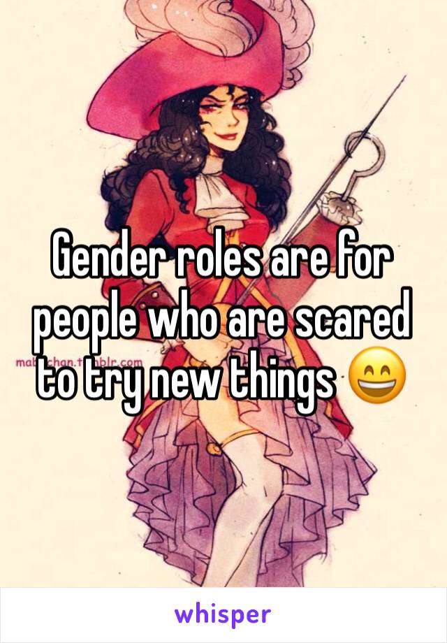 Gender roles are for people who are scared to try new things 😄