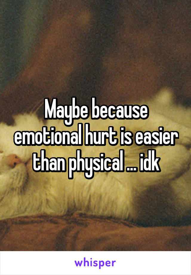 Maybe because emotional hurt is easier than physical ... idk