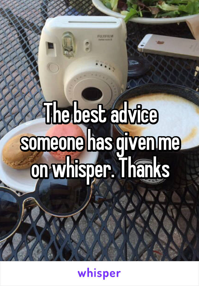 The best advice someone has given me on whisper. Thanks