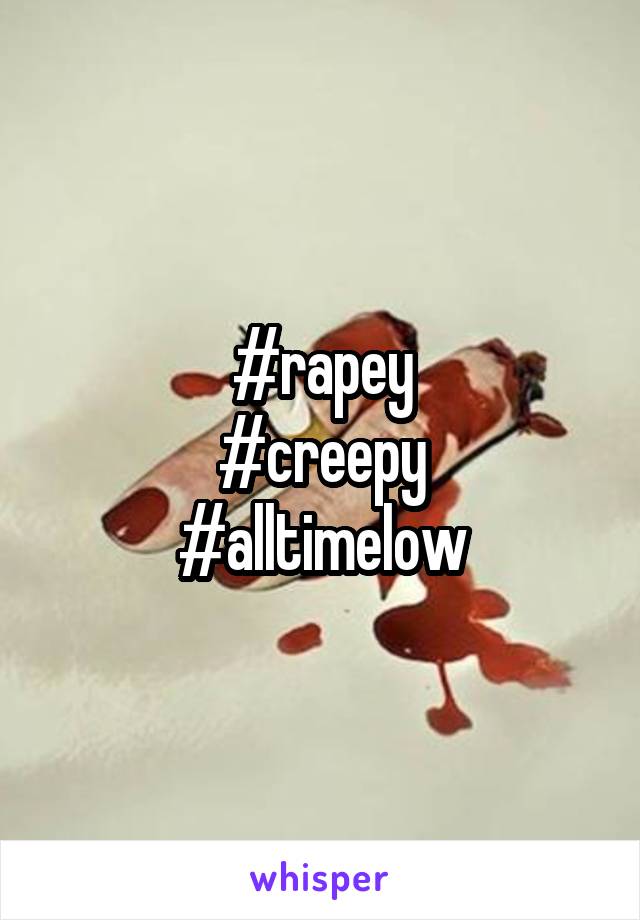#rapey
#creepy
#alltimelow
