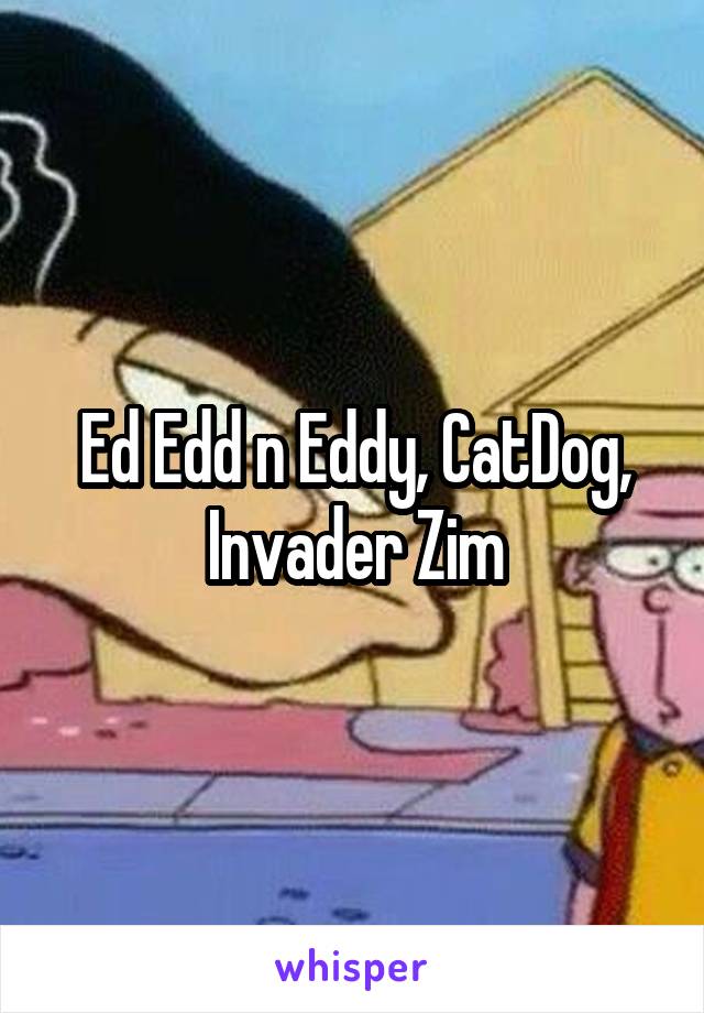 Ed Edd n Eddy, CatDog, Invader Zim