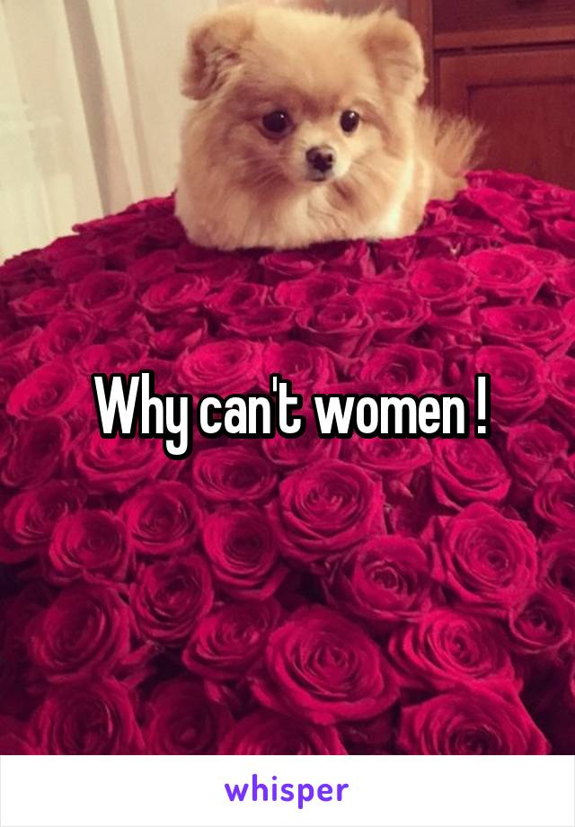 Why can't women !