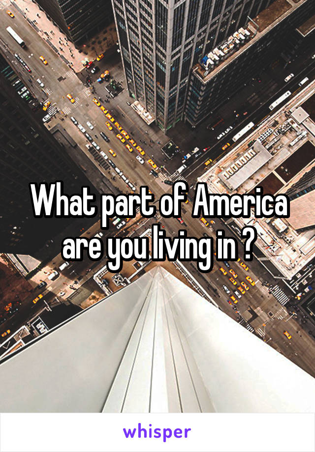 What part of America are you living in ?
