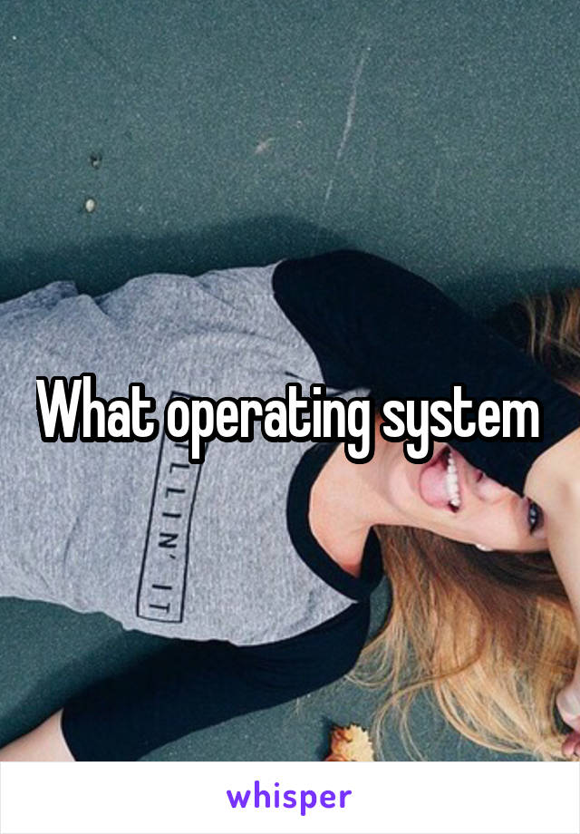 What operating system 