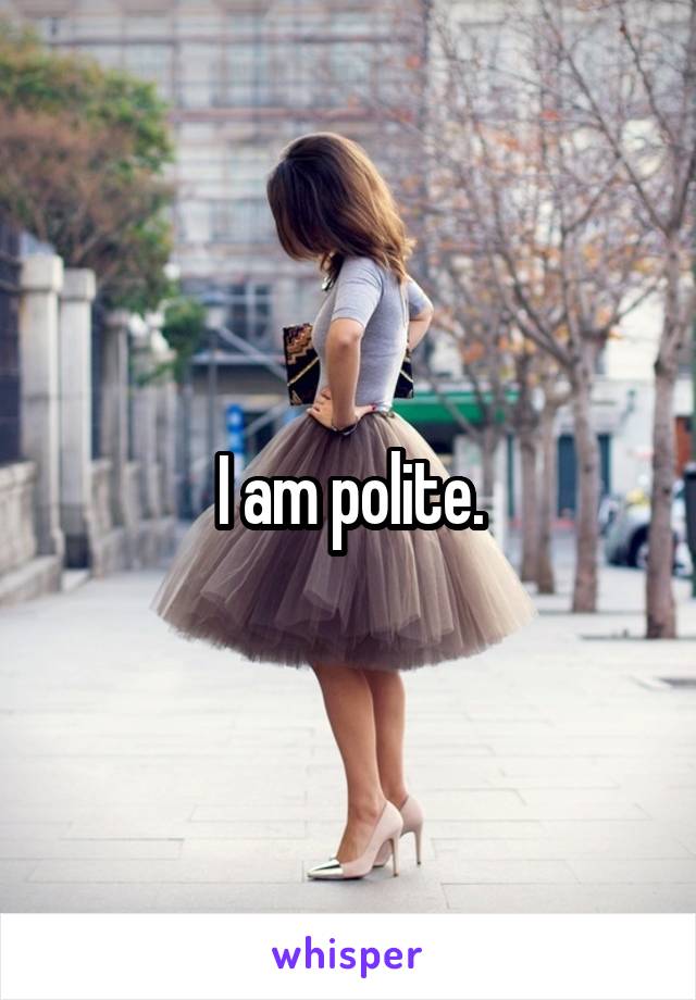 I am polite.