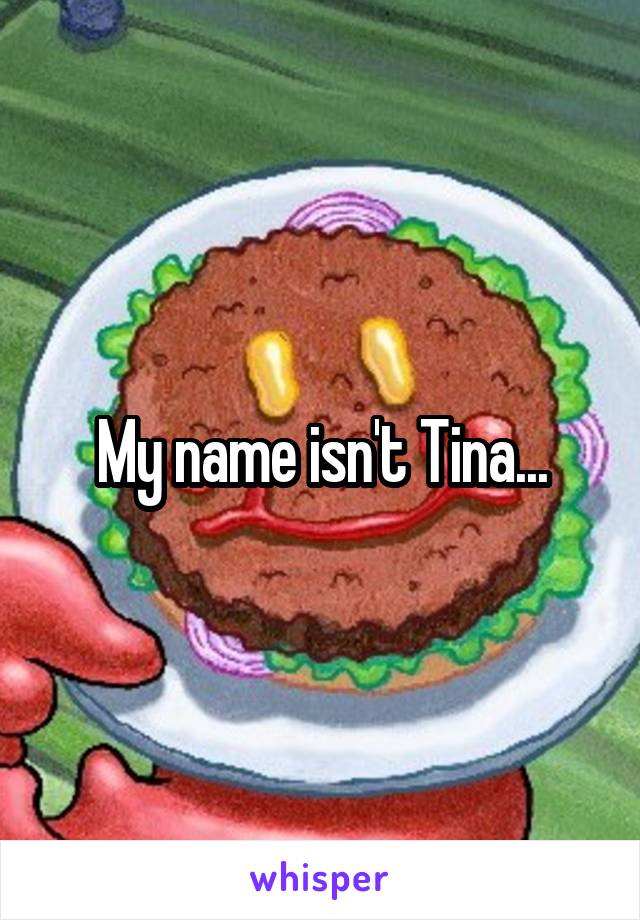 My name isn't Tina...