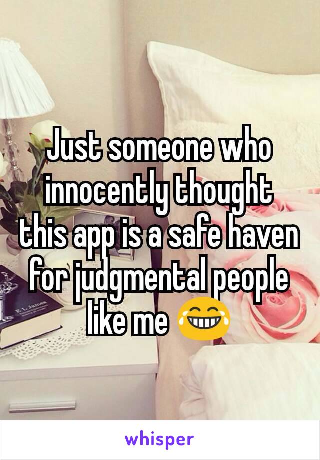 Just someone who innocently thought this app is a safe haven for judgmental people like me 😂