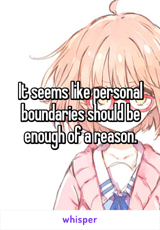 It seems like personal boundaries should be enough of a reason.