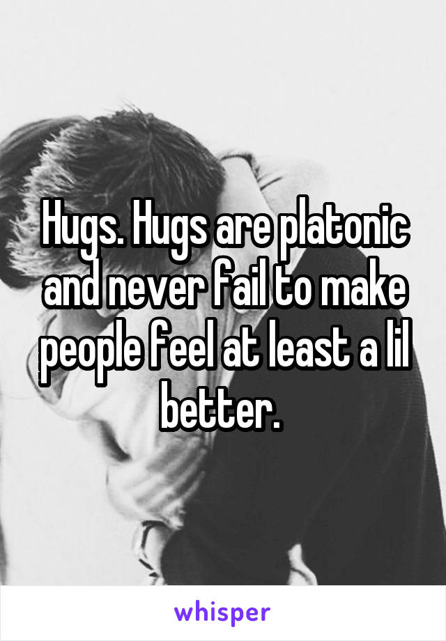 Hugs. Hugs are platonic and never fail to make people feel at least a lil better. 