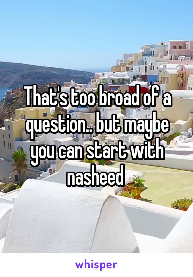 That's too broad of a question.. but maybe you can start with nasheed 