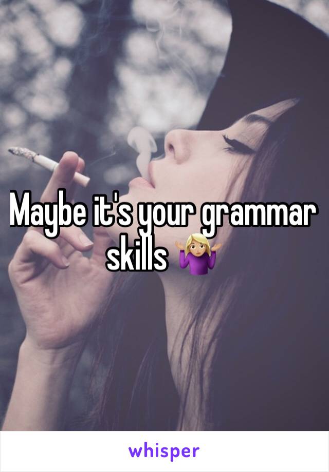 Maybe it's your grammar skills 🤷🏼‍♀️