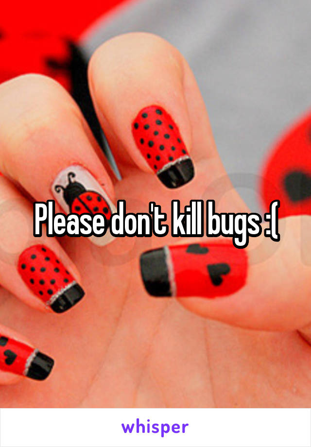 Please don't kill bugs :(