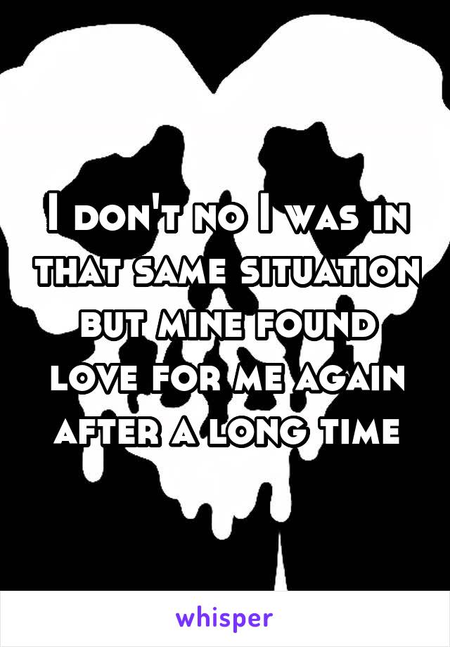 I don't no I was in that same situation but mine found love for me again after a long time