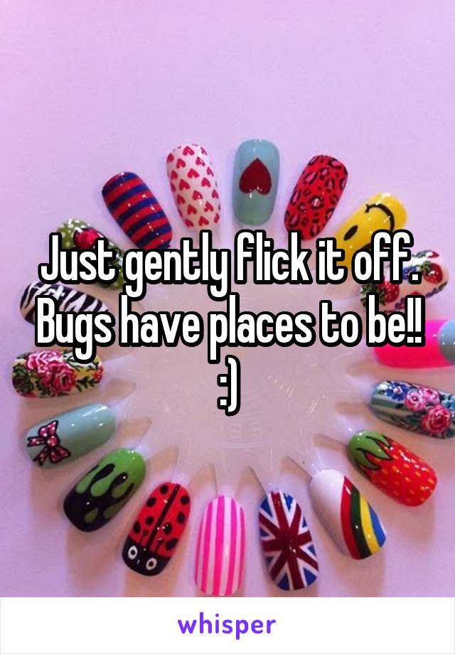 Just gently flick it off. Bugs have places to be!! :)