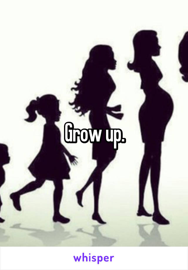 Grow up.