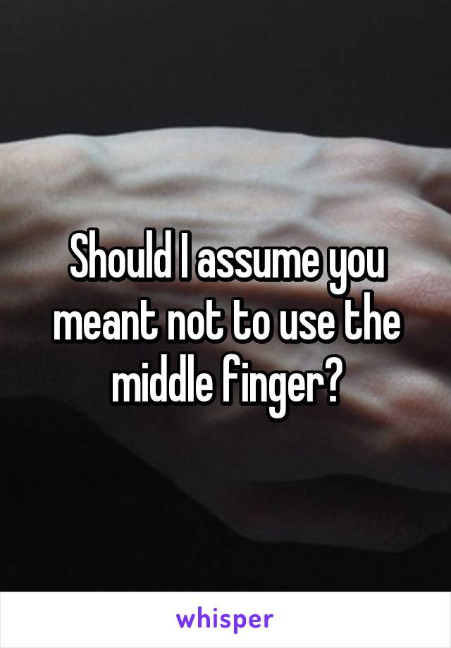 Should I assume you meant not to use the middle finger?