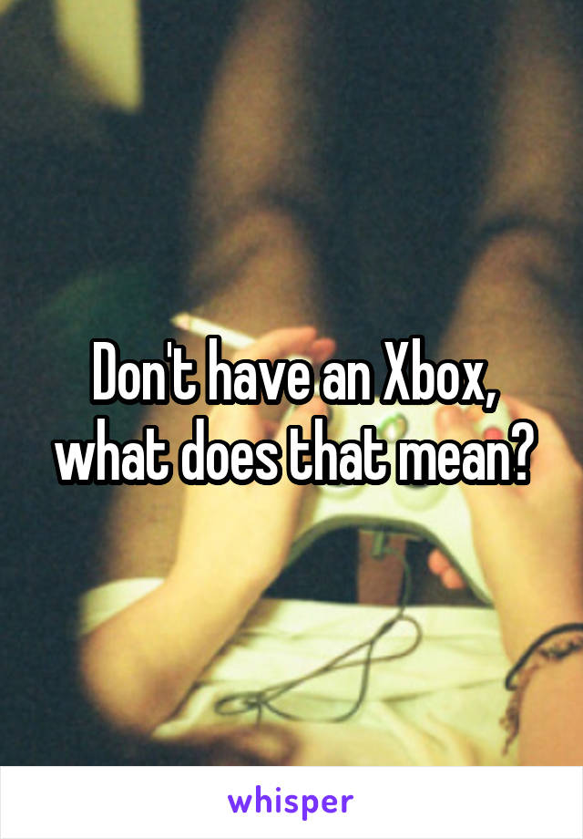 Don't have an Xbox, what does that mean?