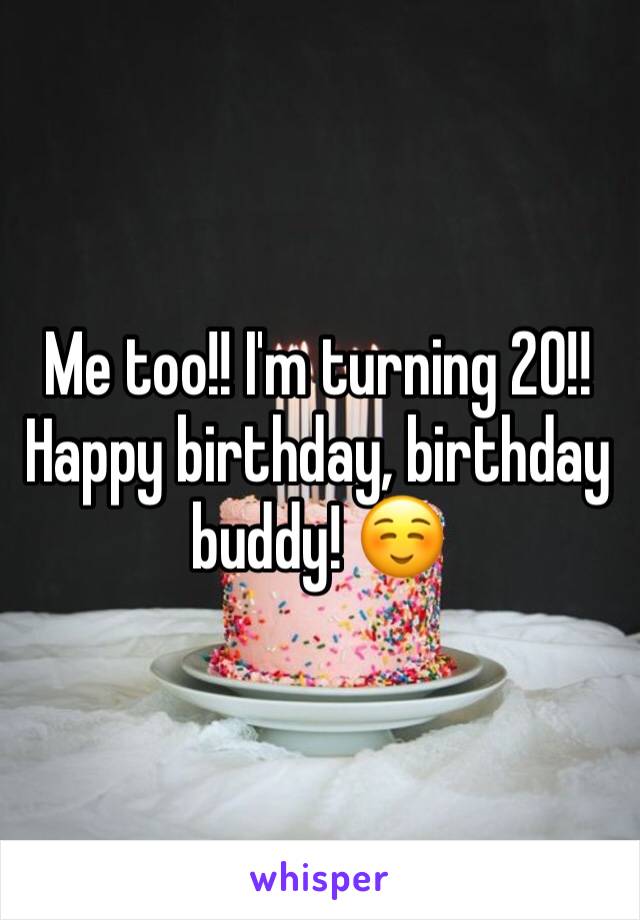 Me too!! I'm turning 20!! Happy birthday, birthday buddy! ☺️
