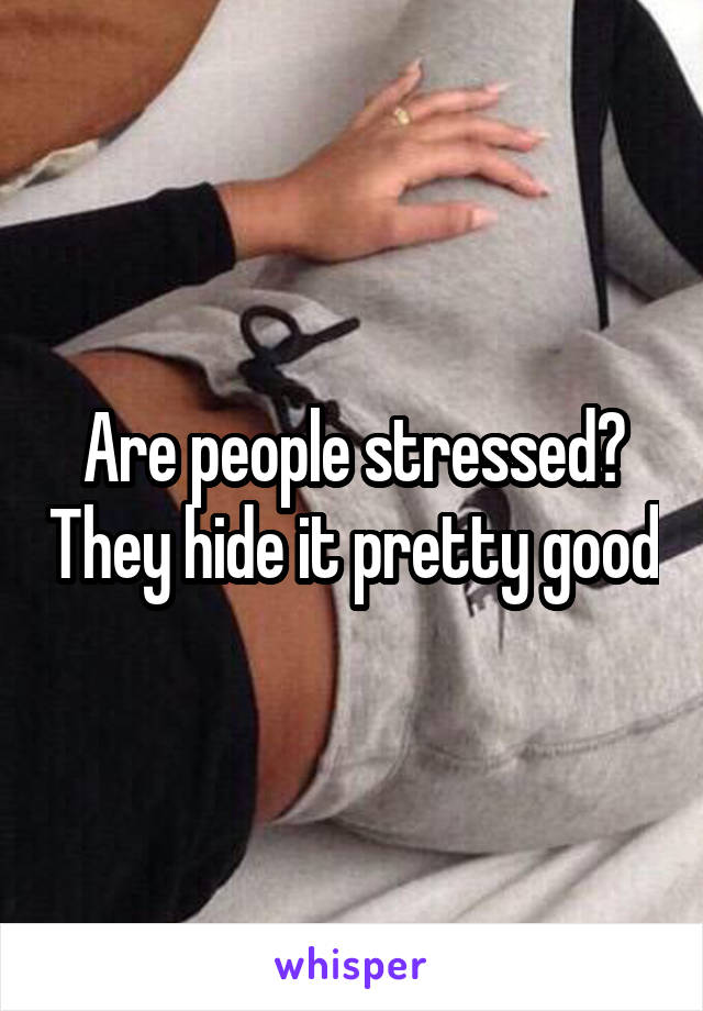 Are people stressed? They hide it pretty good