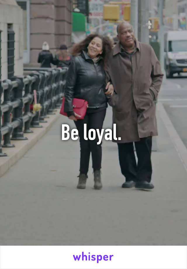 Be loyal. 