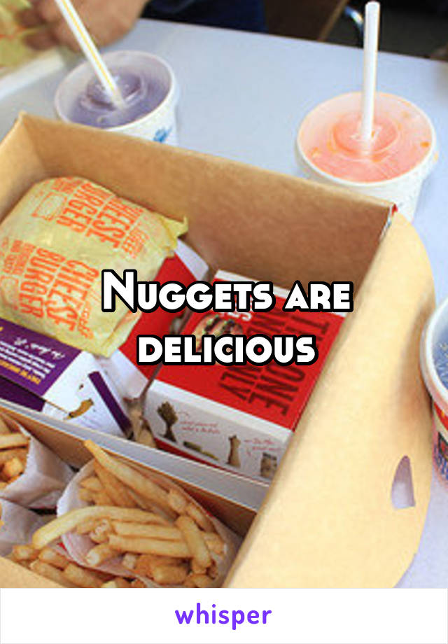 Nuggets are delicious