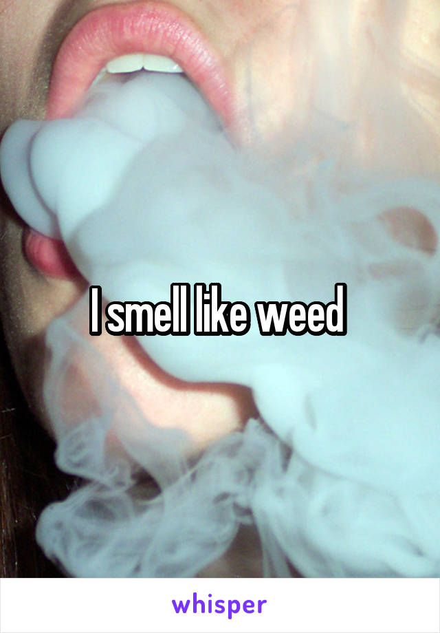I smell like weed 