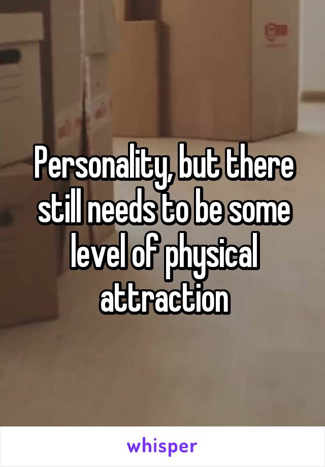 Personality, but there still needs to be some level of physical attraction