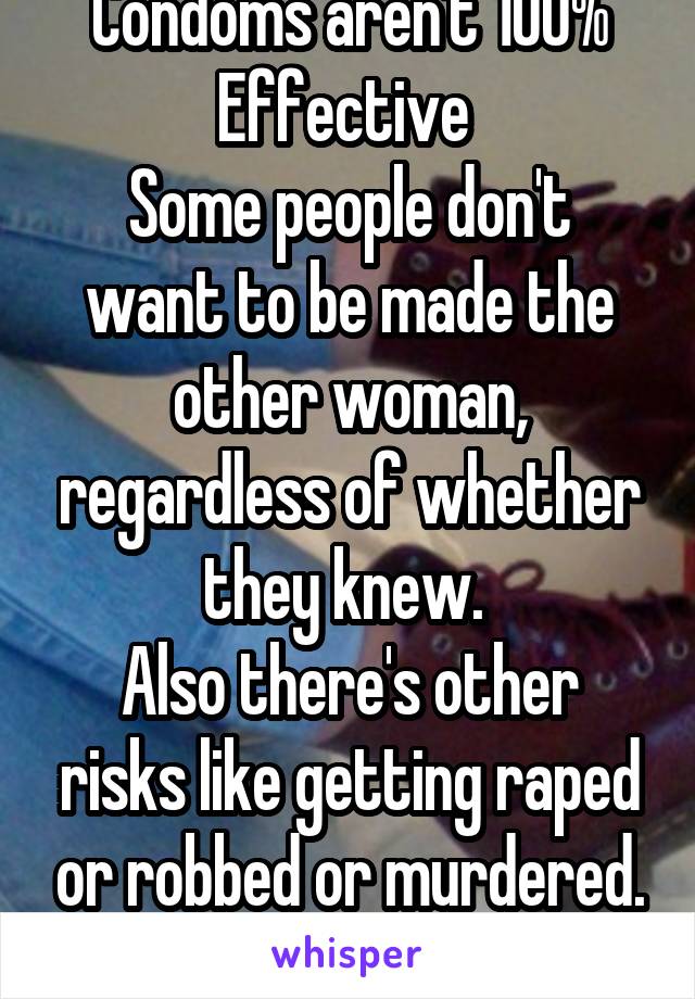 Condoms aren't 100% Effective 
Some people don't want to be made the other woman, regardless of whether they knew. 
Also there's other risks like getting raped or robbed or murdered. It's a big risk. 