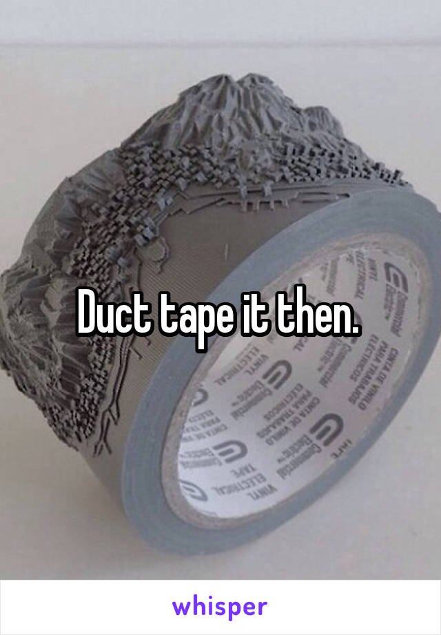 Duct tape it then. 