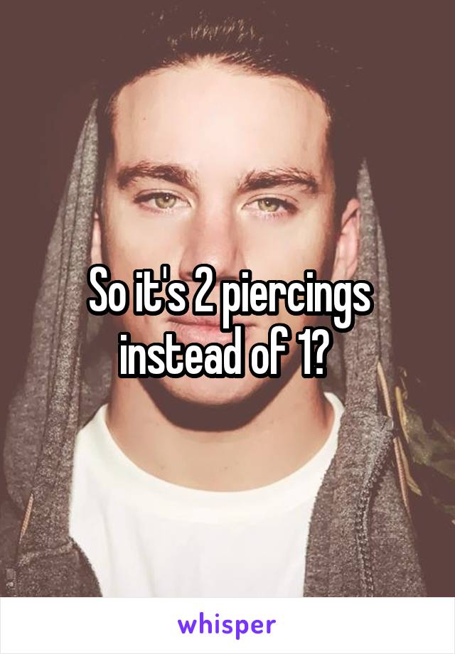 So it's 2 piercings instead of 1? 