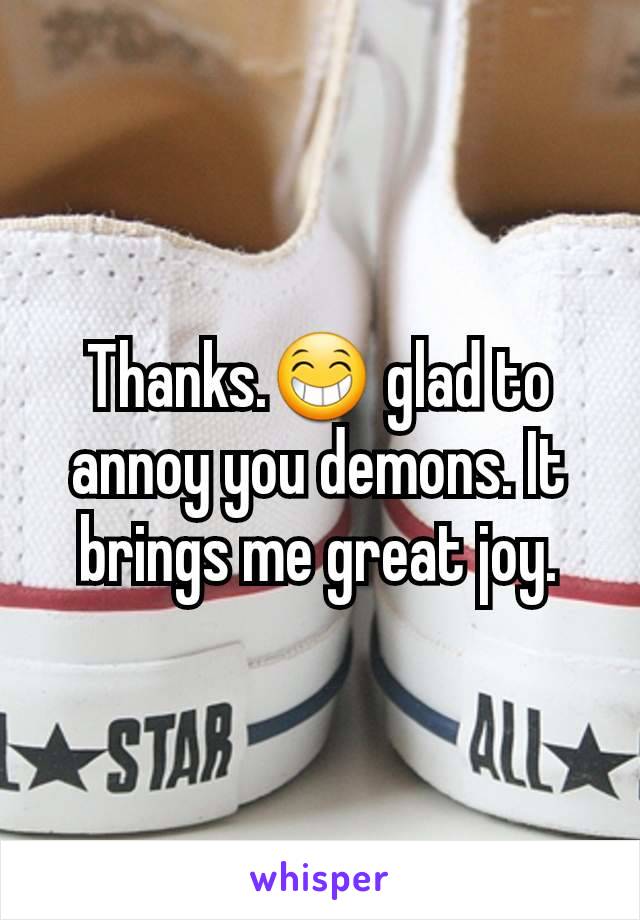 Thanks.😁 glad to annoy you demons. It brings me great joy.