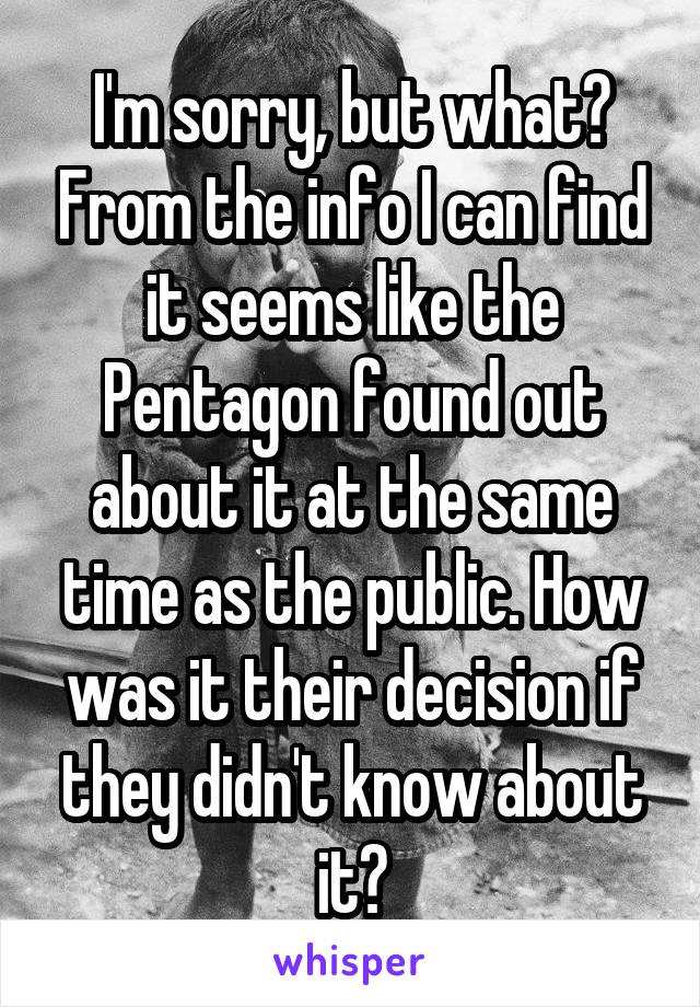 I'm sorry, but what? From the info I can find it seems like the Pentagon found out about it at the same time as the public. How was it their decision if they didn't know about it?