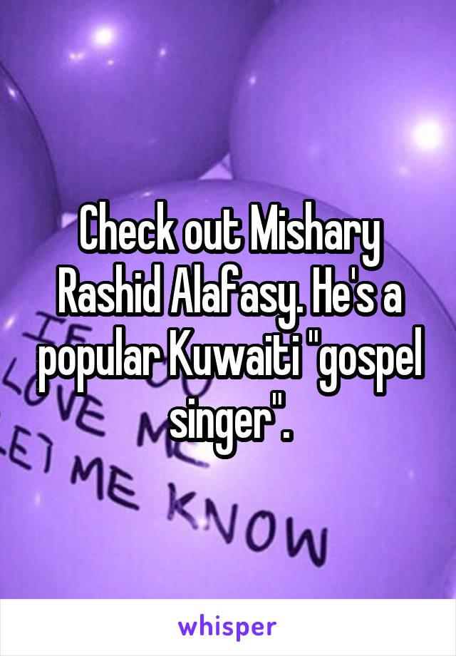 Check out Mishary Rashid Alafasy. He's a popular Kuwaiti "gospel singer".
