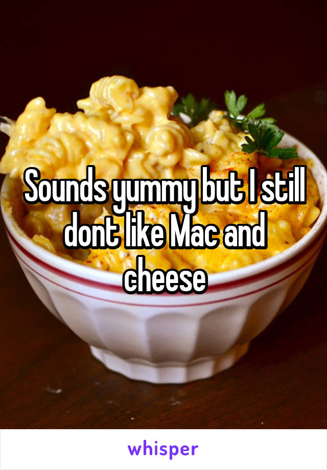 Sounds yummy but I still dont like Mac and cheese