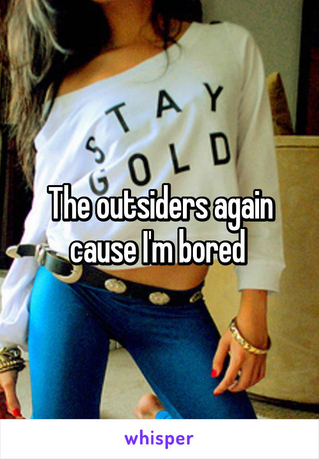 The outsiders again cause I'm bored 