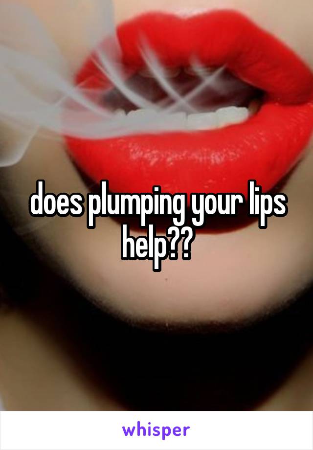 does plumping your lips help??