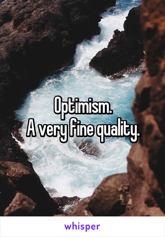 Optimism.
A very fine quality.
