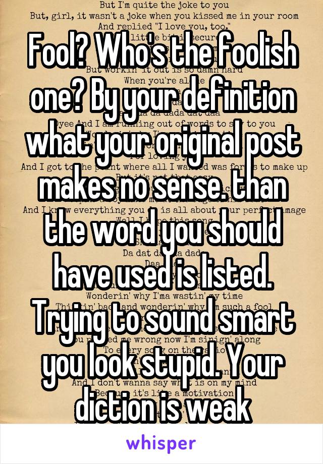Fool? Who's the foolish one? By your definition what your original post makes no sense. than the word you should have used is listed. Trying to sound smart you look stupid. Your diction is weak