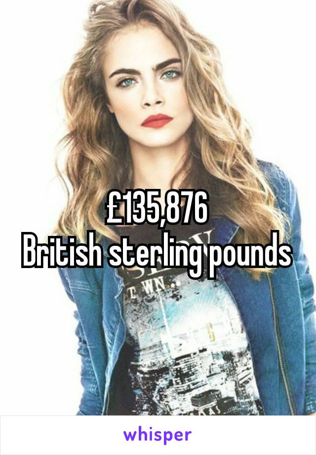 £135,876
British sterling pounds